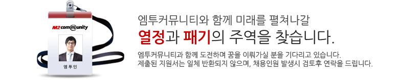 엠투커뮤니티와 함께 미래를 펼쳐나갈 열정과 패기의 주역을 찾습니다. 엠투커뮤니티와 함께 도전하며 꿈을 이뤄가실 분을 기다리고 있습니다. 제출된 지원서는 일체 반환되지 않으며, 채용인원 발생시 검토후 연락을 드립니다.