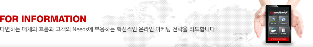 FOR INFORMATION. 다변하는 매체의 흐름과 고객의 Needs에 부응하는 혁신적인 온라인 마케팅 전략을 리드합니다!